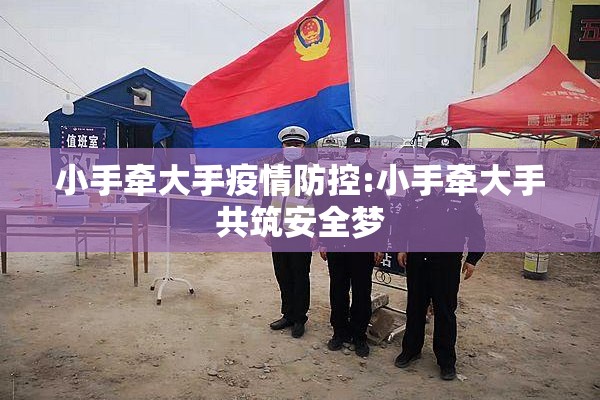 小手牵大手疫情防控:小手牵大手共筑安全梦