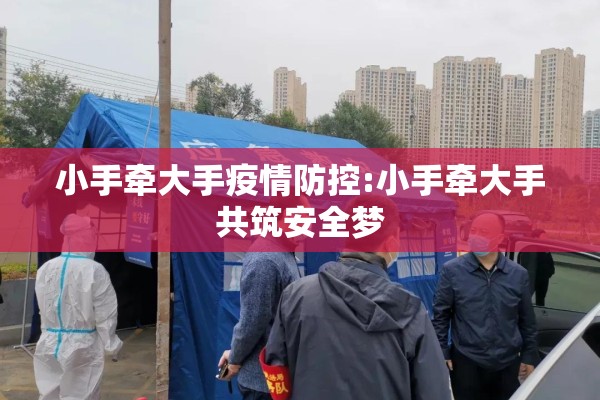 小手牵大手疫情防控:小手牵大手共筑安全梦 小手牵大手疫情防控:小手牵大手共筑安全梦