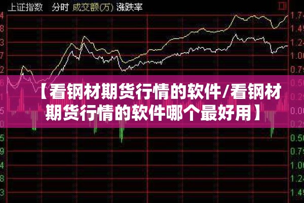 【看钢材期货行情的软件/看钢材期货行情的软件哪个最好用】
