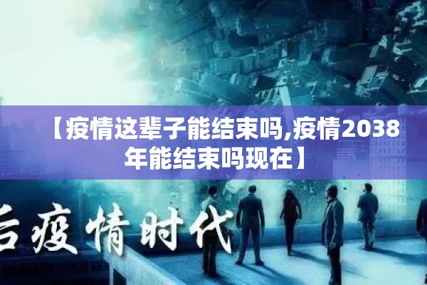 【疫情这辈子能结束吗,疫情2038年能结束吗现在】