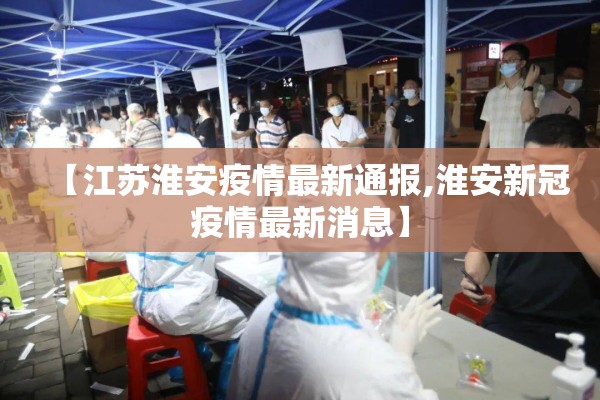 【江苏淮安疫情最新通报,淮安新冠疫情最新消息】