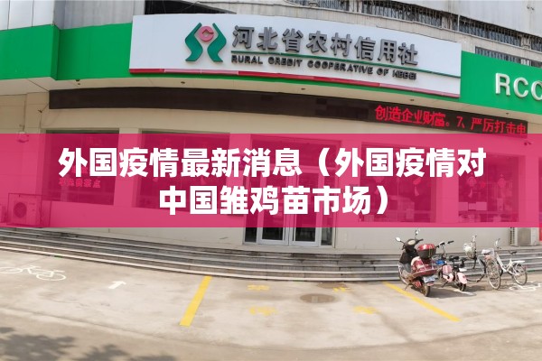 外国疫情最新消息(外国疫情对中国雏鸡苗市场) 外国疫情最新消息(外国疫情对中国雏鸡苗市场)