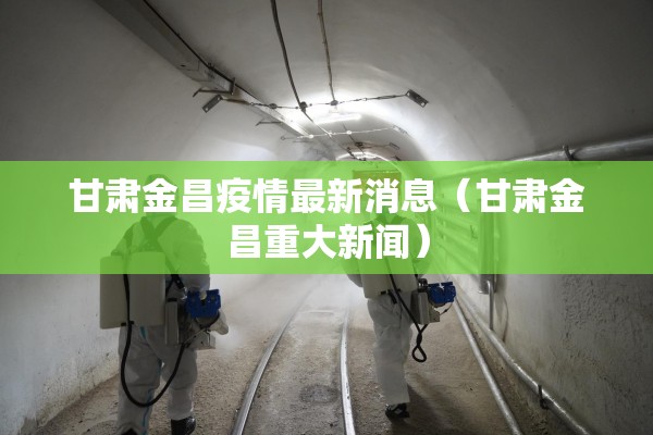 甘肃金昌疫情最新消息(甘肃金昌重大新闻) 甘肃金昌疫情最新消息(甘肃金昌重大新闻)
