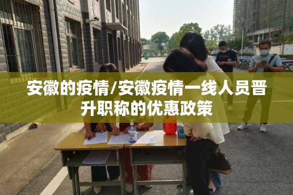 安徽的疫情/安徽疫情一线人员晋升职称的优惠政策