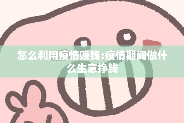 怎么利用疫情赚钱:疫情期间做什么生意挣钱 怎么利用疫情赚钱:疫情期间做什么生意挣钱