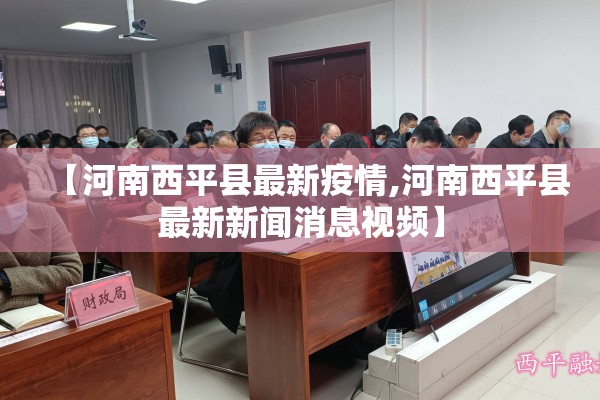 【河南西平县最新疫情,河南西平县最新新闻消息视频】