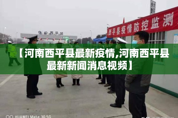 【河南西平县最新疫情,河南西平县最新新闻消息视频】 【河南西平县最新疫情,河南西平县最新新闻消息视频】