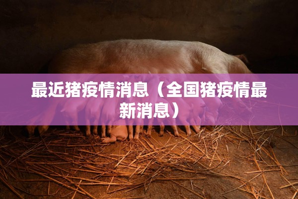 最近猪疫情消息(全国猪疫情最新消息) 最近猪疫情消息(全国猪疫情最新消息)