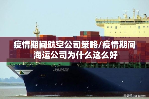 疫情期间航空公司策略/疫情期间 海运公司为什么这么好