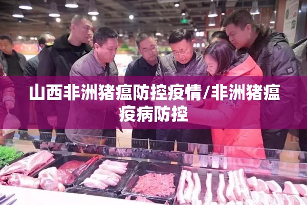 山西非洲猪瘟防控疫情/非洲猪瘟疫病防控