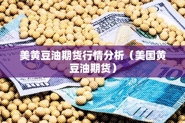 美黄豆油期货行情分析(美国黄豆油期货) 美黄豆油期货行情分析(美国黄豆油期货)