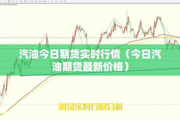 汽油今日期货实时行情（今日汽油期货最新价格）