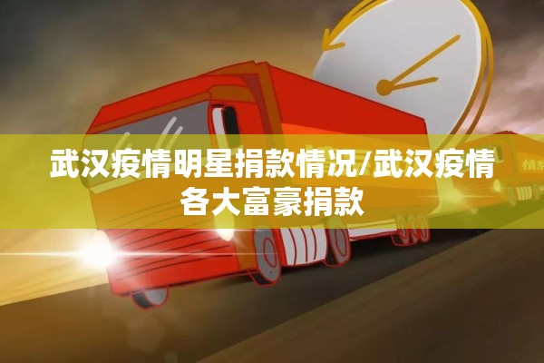 武汉疫情明星捐款情况/武汉疫情各大富豪捐款