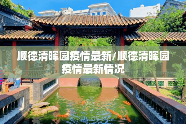 顺德清晖园疫情最新/顺德清晖园疫情最新情况