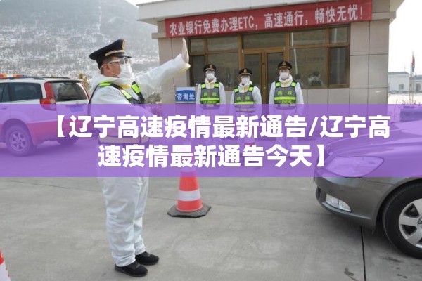 【辽宁高速疫情最新通告/辽宁高速疫情最新通告今天】