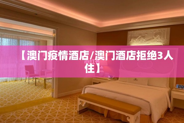 【澳门疫情酒店/澳门酒店拒绝3人住】