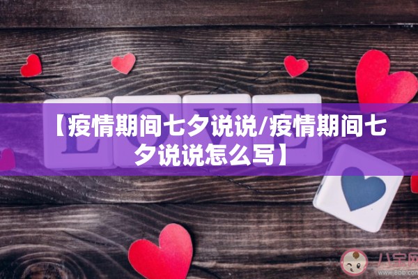 【疫情期间七夕说说/疫情期间七夕说说怎么写】