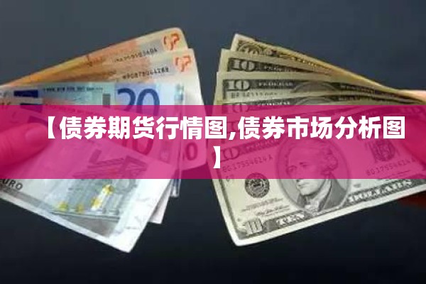 【债券期货行情图,债券市场分析图】 【债券期货行情图,债券市场分析图】