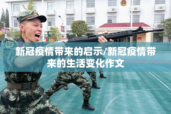 新冠疫情带来的启示/新冠疫情带来的生活变化作文
