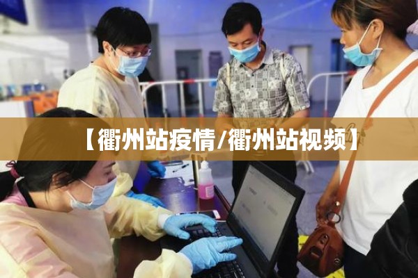 【衢州站疫情/衢州站视频】 【衢州站疫情/衢州站视频】