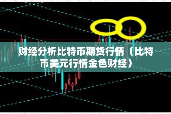 财经分析比特币期货行情（比特币美元行情金色财经）