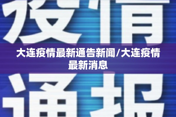 大连疫情最新通告新闻/大连疫情最新消息 大连疫情最新通告新闻/大连疫情最新消息