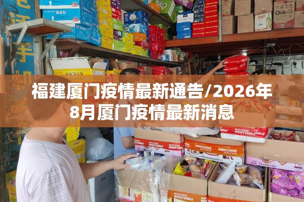 福建厦门疫情最新通告/2026年8月厦门疫情最新消息 福建厦门疫情最新通告/2026年8月厦门疫情最新消息