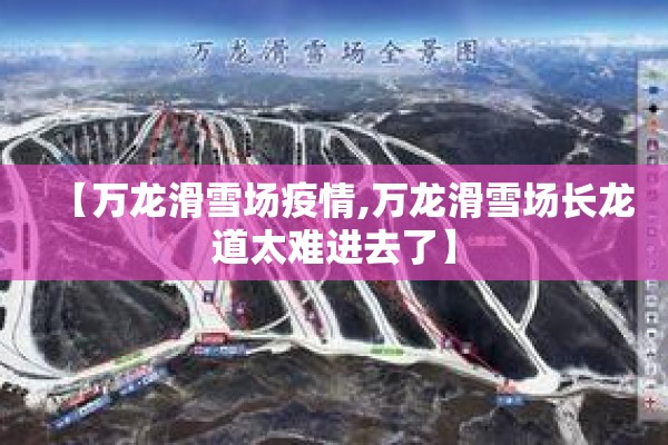 【万龙滑雪场疫情,万龙滑雪场长龙道太难进去了】