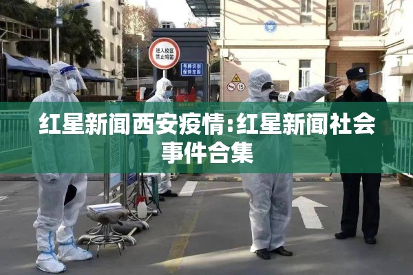 红星新闻西安疫情:红星新闻社会事件合集
