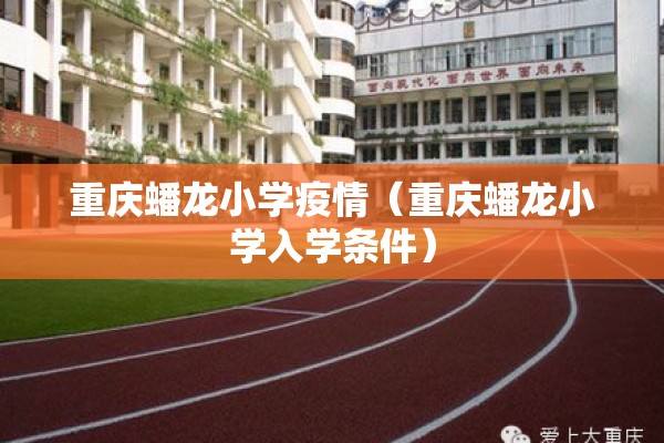 重庆蟠龙小学疫情（重庆蟠龙小学入学条件）
