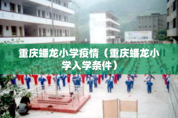 重庆蟠龙小学疫情（重庆蟠龙小学入学条件）