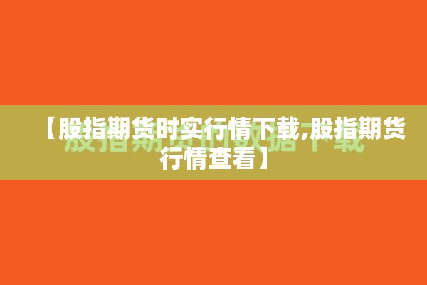【股指期货时实行情下载,股指期货行情查看】 【股指期货时实行情下载,股指期货行情查看】