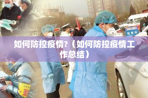 如何防控疫情?(如何防控疫情工作总结) 如何防控疫情?(如何防控疫情工作总结)