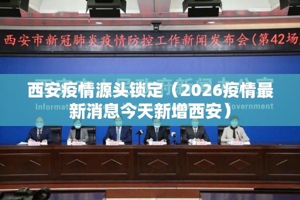 西安疫情源头锁定（2026疫情最新消息今天新增西安）