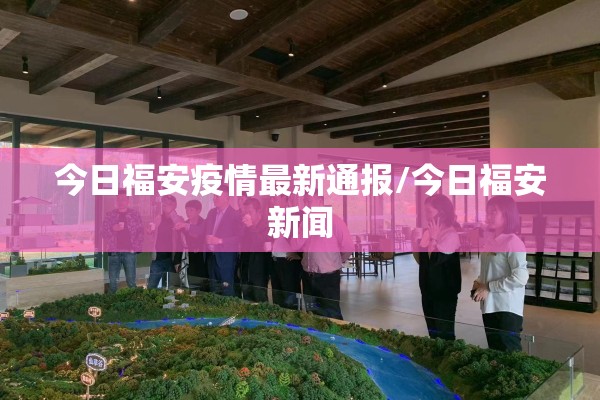 今日福安疫情最新通报/今日福安新闻