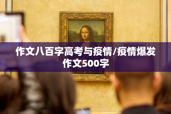 作文八百字高考与疫情/疫情爆发作文500字 作文八百字高考与疫情/疫情爆发作文500字