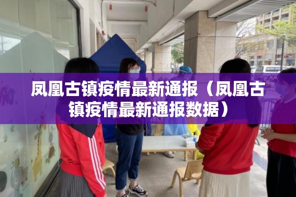 凤凰古镇疫情最新通报（凤凰古镇疫情最新通报数据）