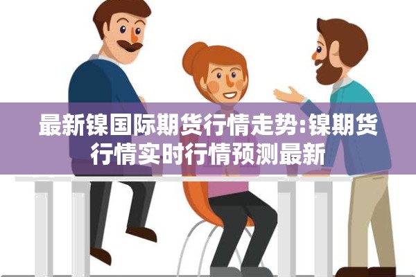 最新镍国际期货行情走势:镍期货行情实时行情预测最新