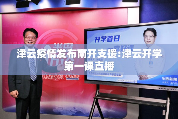 津云疫情发布南开支援:津云开学第一课直播 津云疫情发布南开支援:津云开学第一课直播