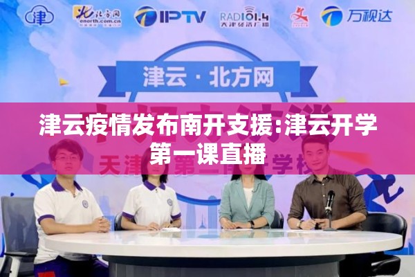 津云疫情发布南开支援:津云开学第一课直播 津云疫情发布南开支援:津云开学第一课直播