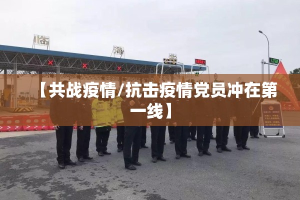 【共战疫情/抗击疫情党员冲在第一线】