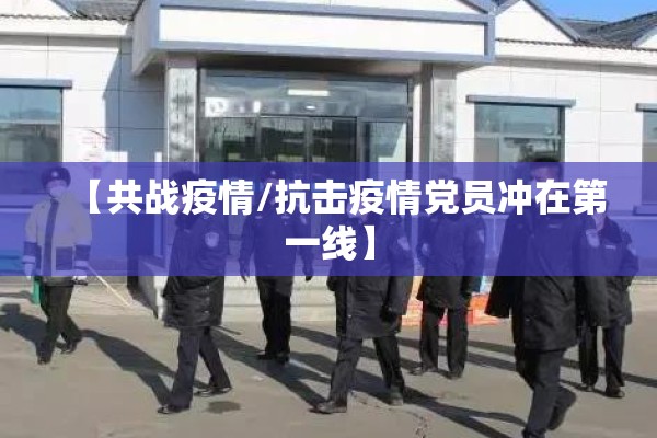 【共战疫情/抗击疫情党员冲在第一线】
