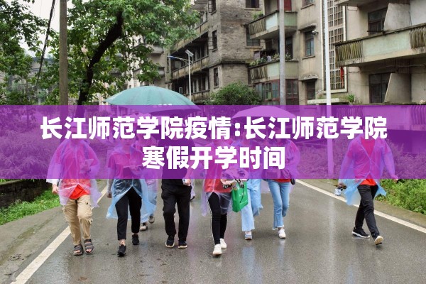 长江师范学院疫情:长江师范学院寒假开学时间 长江师范学院疫情:长江师范学院寒假开学时间