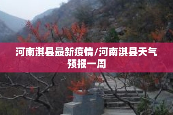 河南淇县最新疫情/河南淇县天气预报一周 河南淇县最新疫情/河南淇县天气预报一周
