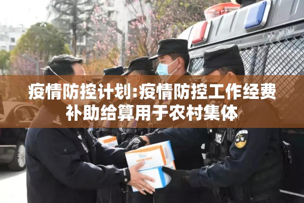疫情防控计划:疫情防控工作经费补助给算用于农村集体