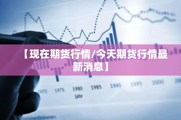 【现在期货行情/今天期货行情最新消息】