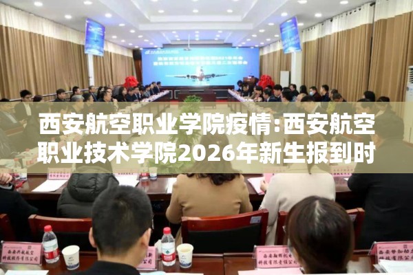 西安航空职业学院疫情:西安航空职业技术学院2026年新生报到时间