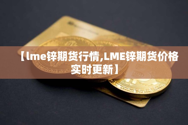 【lme锌期货行情,LME锌期货价格实时更新】