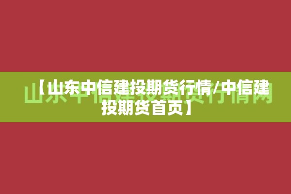 【山东中信建投期货行情/中信建投期货首页】