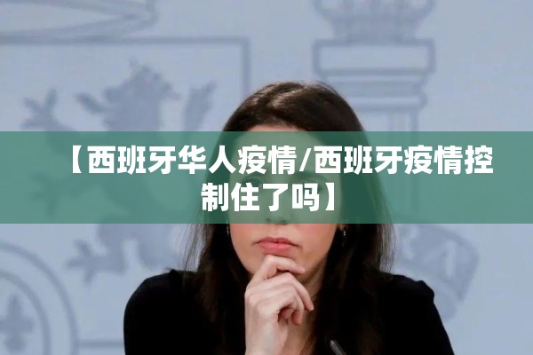 【西班牙华人疫情/西班牙疫情控制住了吗】 【西班牙华人疫情/西班牙疫情控制住了吗】